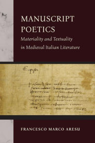 Title: Manuscript Poetics: Materiality and Textuality in Medieval Italian Literature, Author: Francesco Marco Aresu