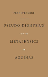 Title: Pseudo-Dionysius and the Metaphysics of Aquinas, Author: Fran O'Rourke