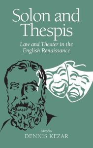 Title: Solon and Thespis: Law and Theater in the English Renaissance, Author: Dennis Kezar