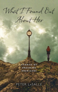 Title: What I Found Out About Her: Stories of Dreaming Americans, Author: Peter LaSalle