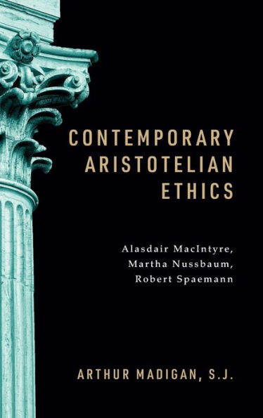 Contemporary Aristotelian Ethics: Alasdair MacIntyre, Martha Nussbaum, Robert Spaemann