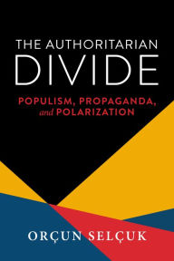Title: The Authoritarian Divide: Populism, Propaganda, and Polarization, Author: Orçun Selçuk