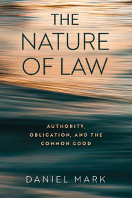 Title: The Nature of Law: Authority, Obligation, and the Common Good, Author: Daniel Mark
