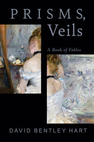Title: Prisms, Veils: A Book of Fables, Author: David Bentley Hart