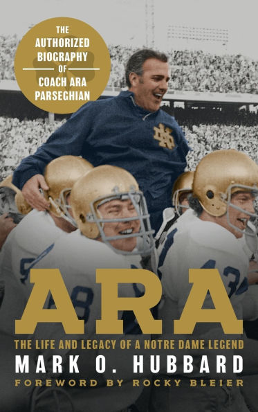 Ara: The Life and Legacy of a Notre Dame Legend-The Authorized Biography of Coach Ara Parseghian