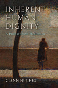 Title: Inherent Human Dignity: A Philosophical Meditation, Author: Glenn Hughes
