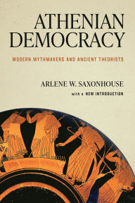 Title: Athenian Democracy: Modern Mythmakers and Ancient Theorists, Author: Arlene W. Saxonhouse