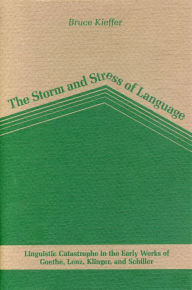 Title: The Storm and Stress of Language: Linguistic Catastrophe in the Early Works of Goethe, Lenz, Klinger, and Schiller, Author: Bruce Kieffer