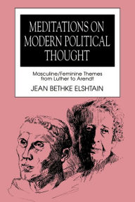 Title: Meditations on Modern Political Thought: Masculine/Feminine Themes from Luther to Arendt, Author: Jean Bethke Elshtain