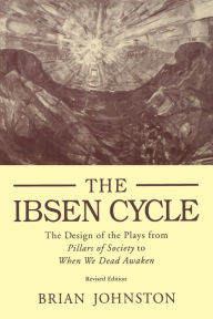 Title: Ibsen Cycle: The Design of the Plays from Pillars of Society to When We Dead Awaken, Author: Brian Johnston