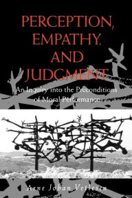 Title: Perception, Empathy, and Judgment: An Inquiry into the Preconditions of Moral Performance, Author: Arne Johan Vetlesen