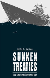 Title: Sunken Treaties: Naval Arms Control Between the Wars, Author: Emily  O. Goldman