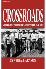 Title: Crossroads: Congress, the President, and Central America, 1976-1992, Author: Cynthia Arnson