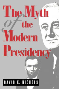 Title: The Myth of the Modern Presidency / Edition 1, Author: David  K. Nichols