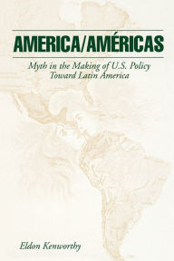 Title: America/Américas: Myth in the Making of U.S. Policy Toward Latin America, Author: Eldon Kenworthy