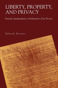 Title: Liberty, Property, and Privacy: Toward a Jurisprudence of Substantive Due Process / Edition 1, Author: Edward Keynes
