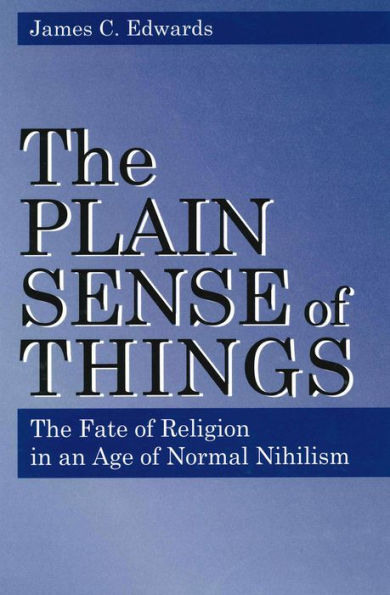 The Plain Sense of Things: The Fate of Religion in an Age of Normal Nihilism / Edition 1