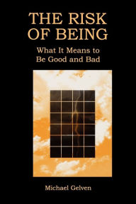 Title: The Risk of Being: What It Means to Be Good and Bad / Edition 1, Author: Michael Gelven