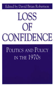 Title: Loss of Confidence: Politics and Policy in the 1970s, Author: David Brian Robertson