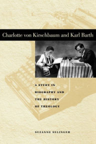 Title: Charlotte von Kirschbaum and Karl Barth: A Study in Biography and the History of Theology, Author: Suzanne Selinger