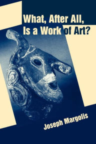 Title: What, After All, Is a Work of Art?: Lectures in the Philosophy of Art / Edition 1, Author: Joseph Margolis