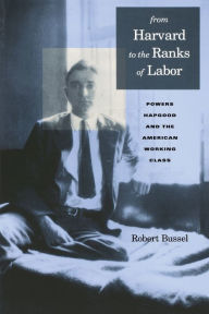 Title: From Harvard to the Ranks of Labor: Powers Hapgood and the American Working Class, Author: Michael Robert Bussel