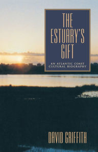 Title: The Estuary's Gift: An Atlantic Coast Cultural Biography, Author: David Griffith