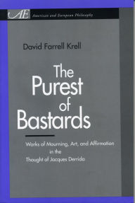 Title: The Purest of Bastards: Works of Mourning, Art, and Affirmation in the Thought of Jacques Derrida, Author: David Farrell Krell