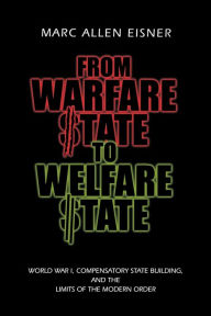 Title: From Warfare State to Welfare State: World War I, Compensatory State-Building, and the Limits of the Modern Order / Edition 1, Author: Marc Allen Eisner