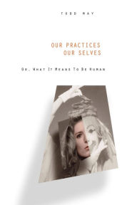 Title: Our Practices, Our Selves: Or, What it Means to Be Human, Author: Todd May