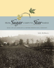 Title: From Sugar Camps to Star Barns: Rural Life and Landscape in a Western Pennsylvania Community, Author: Sally A. McMurry