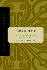 Title: Icons of Power: Ritual Practices in Late Antiquity, Author: Naomi Janowitz