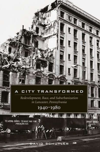 A City Transformed: Redevelopment, Race, and Suburbanization in Lancaster, Pennsylvania, 1940-1980 / Edition 1