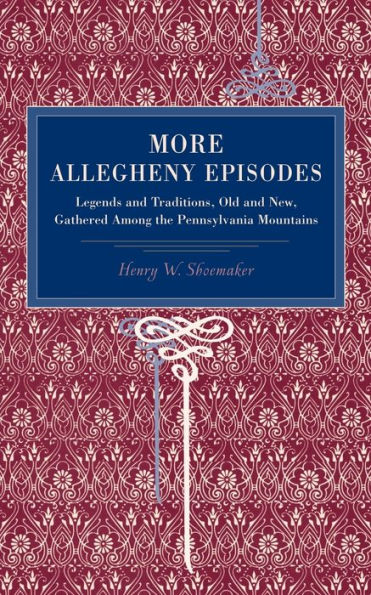 More Allegheny Episodes: Legends and Traditions, Old and New, Gathered Among the Pennsylvania Mountains