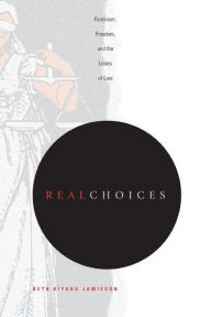 Title: Real Choices: Feminism, Freedom, and the Limits of Law, Author: Beth  Kiyoko Jamieson