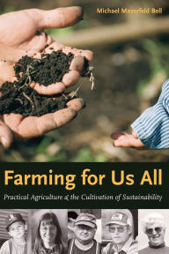 Title: Farming for Us All: Practical Agriculture and the Cultivation of Sustainability / Edition 1, Author: Michael Mayerfeld Bell