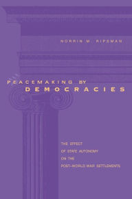 Title: Peacemaking by Democracies: The Effect of State Autonomy on the Post-World War Settlements, Author: Norrin M. Ripsman