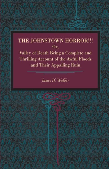 The Johnstown Horror!!!: Or Valley of Death, Being a Complete and Thrilling Account of the Awful Floods and Their Appalling Ruin