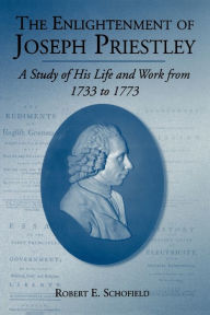 Title: The Enlightenment of Joseph Priestley: A Study of His Life and Work from 1733 to 1773, Author: Robert  E. Schofield