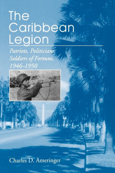 The Caribbean Legion: Patriots, Politicians, Soldiers of Fortune, 1946-1950
