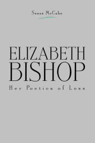 Title: Elizabeth Bishop: Her Poetics of Loss, Author: Susan McCabe