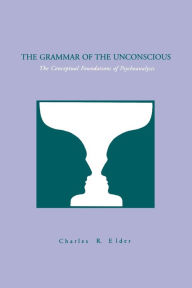 Title: The Grammar of the Unconscious: The Conceptual Foundations of Psychoanalysis, Author: Charles  Elder