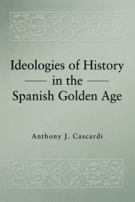 Title: Ideologies of History in the Spanish Golden Age, Author: Anthony J. Cascardi