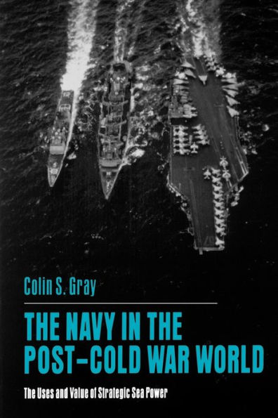 The Navy in the Post-Cold War World: The Uses and Value of Strategic Sea Power