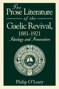 Title: The Prose Literature of the Gaelic Revival, 1881-1921: Ideology and Innovation, Author: Philip O'Leary