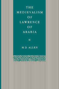 Title: The Medievalism of Lawrence of Arabia, Author: Malcolm D. Allen