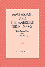 Title: Maupassant and the American Short Story: The Influence of Form at the Turn of the Century, Author: Richard Fusco