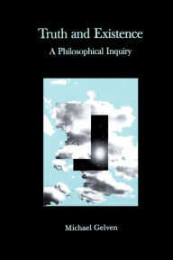 Title: Truth and Existence: A Philosophical Inquiry, Author: Michael Gelven