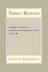 Title: Terms of Response: Language and the Audience in Seventeenth- and Eighteenth-Century Theory, Author: Robert Montgomery