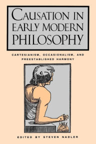 Title: Causation in Early Modern Philosophy: Cartesianism, Occasionalism, and Preestablished Harmony, Author: Steven  M. Nadler